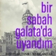 Bir Sabah Galatada Uyandm - Hayatlar, Tanklklar, Anlar